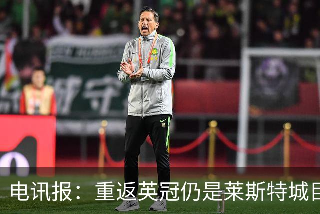 电讯报：重返英冠仍是莱斯特城目标，球队制定冲击90分升级蓝图